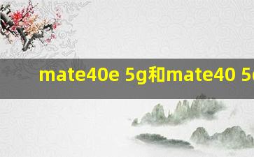 mate40e 5g和mate40 5g区别